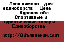 Лапа кимоно   для единоборств  › Цена ­ 4 000 - Курская обл. Спортивные и туристические товары » Единоборства   